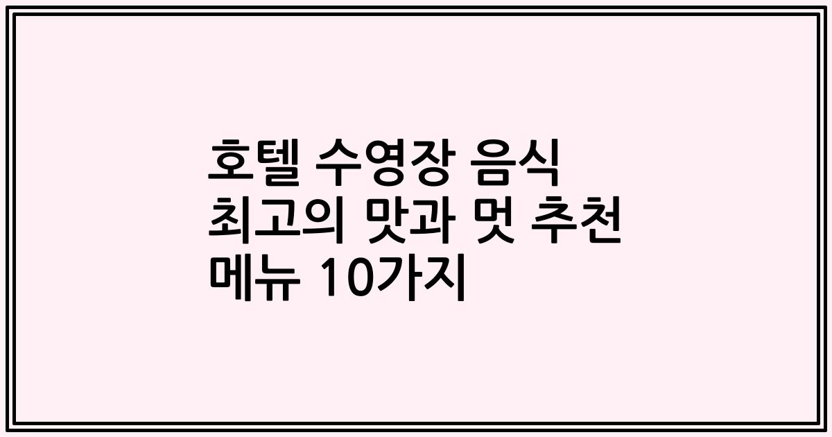 호텔 수영장 음식 최고의 맛과 멋 추천 메뉴 10가지