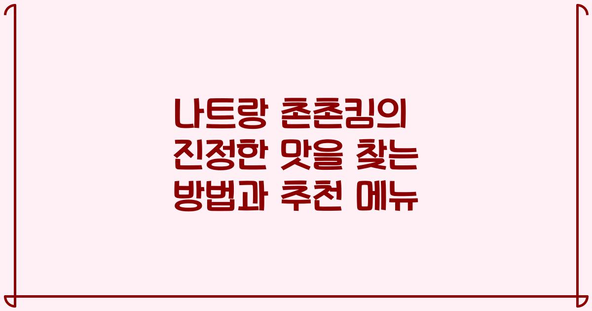 나트랑 촌촌킴의 진정한 맛을 찾는 방법과 추천 메뉴