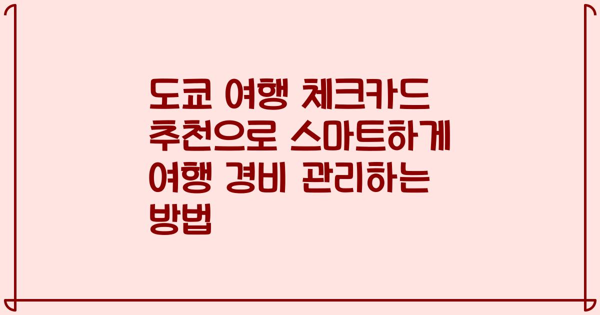 도쿄 여행 체크카드 추천으로 스마트하게 여행 경비 관리하는 방법