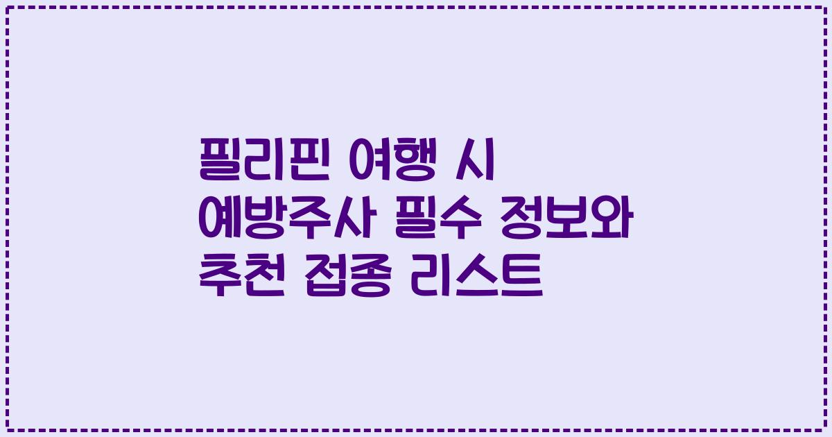 필리핀 여행 시 예방주사 필수 정보와 추천 접종 리스트