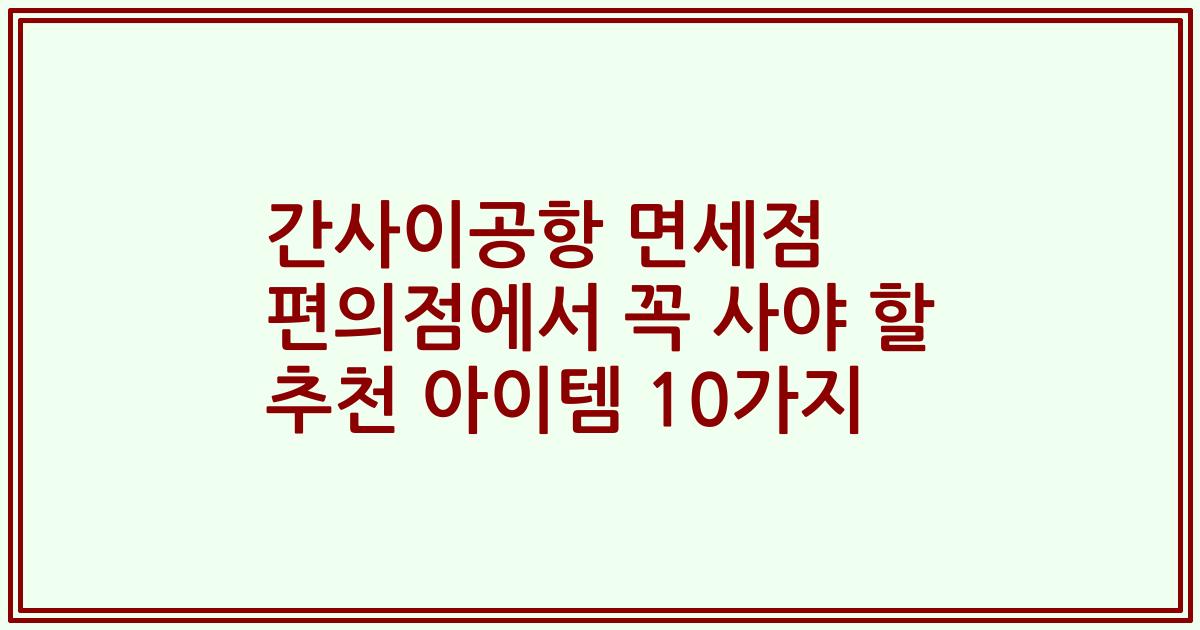 간사이공항 면세점 편의점에서 꼭 사야 할 추천 아이템 10가지