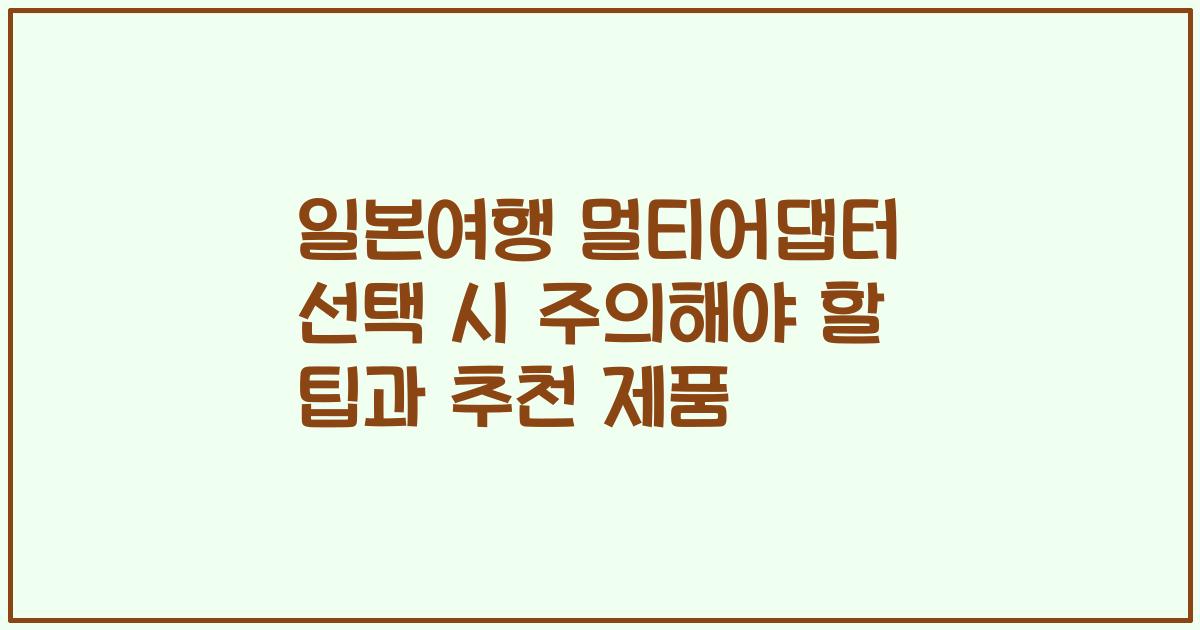 일본여행 멀티어댑터 선택 시 주의해야 할 팁과 추천 제품