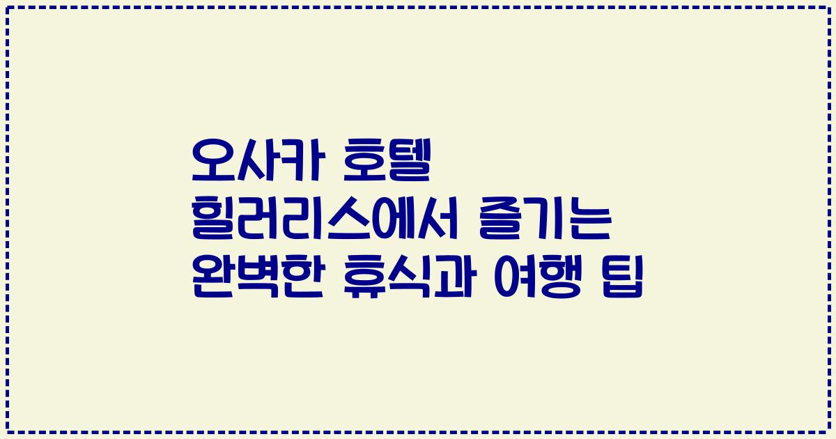 오사카 호텔 힐러리스에서 즐기는 완벽한 휴식과 여행 팁