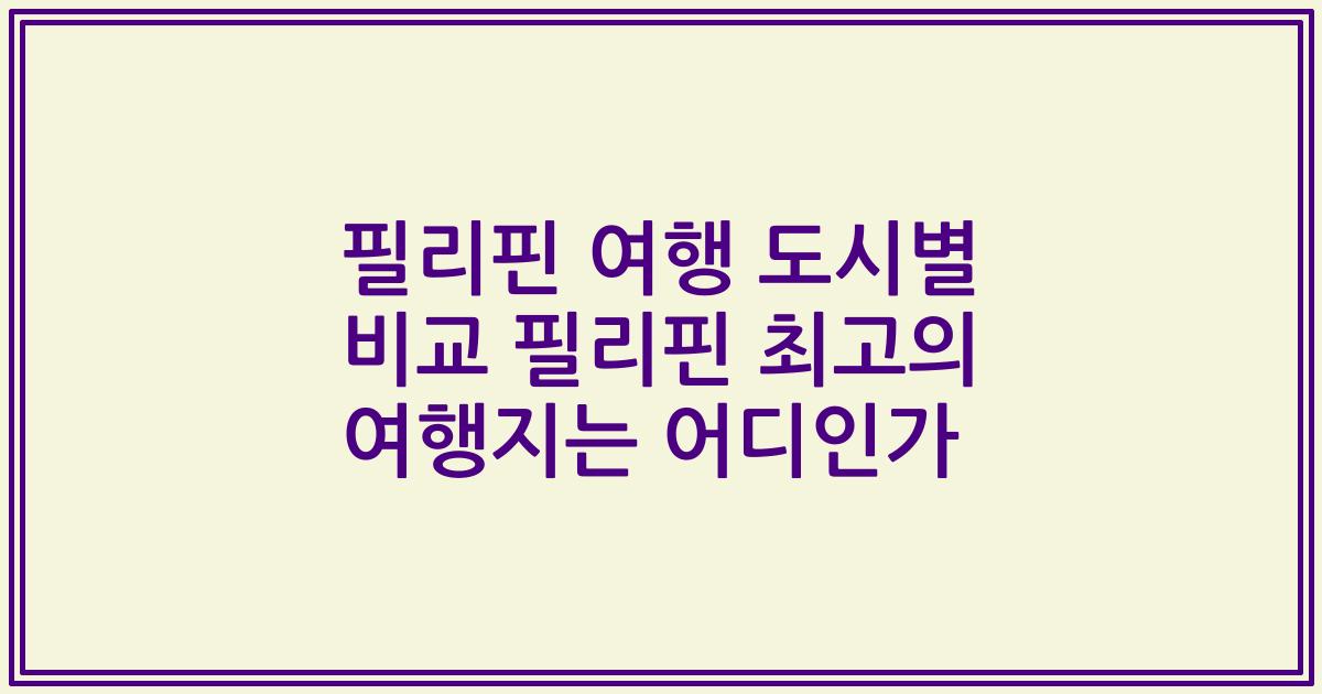 필리핀 여행 도시별 비교 필리핀 최고의 여행지는 어디인가
