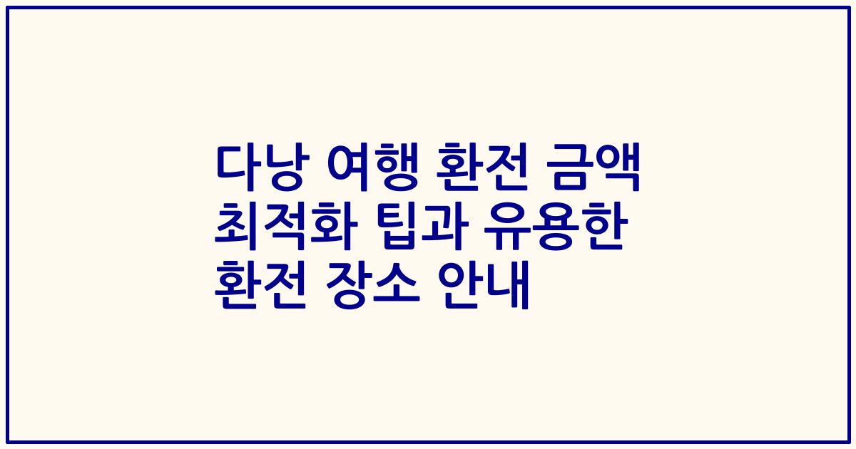 다낭 여행 환전 금액 최적화 팁과 유용한 환전 장소 안내