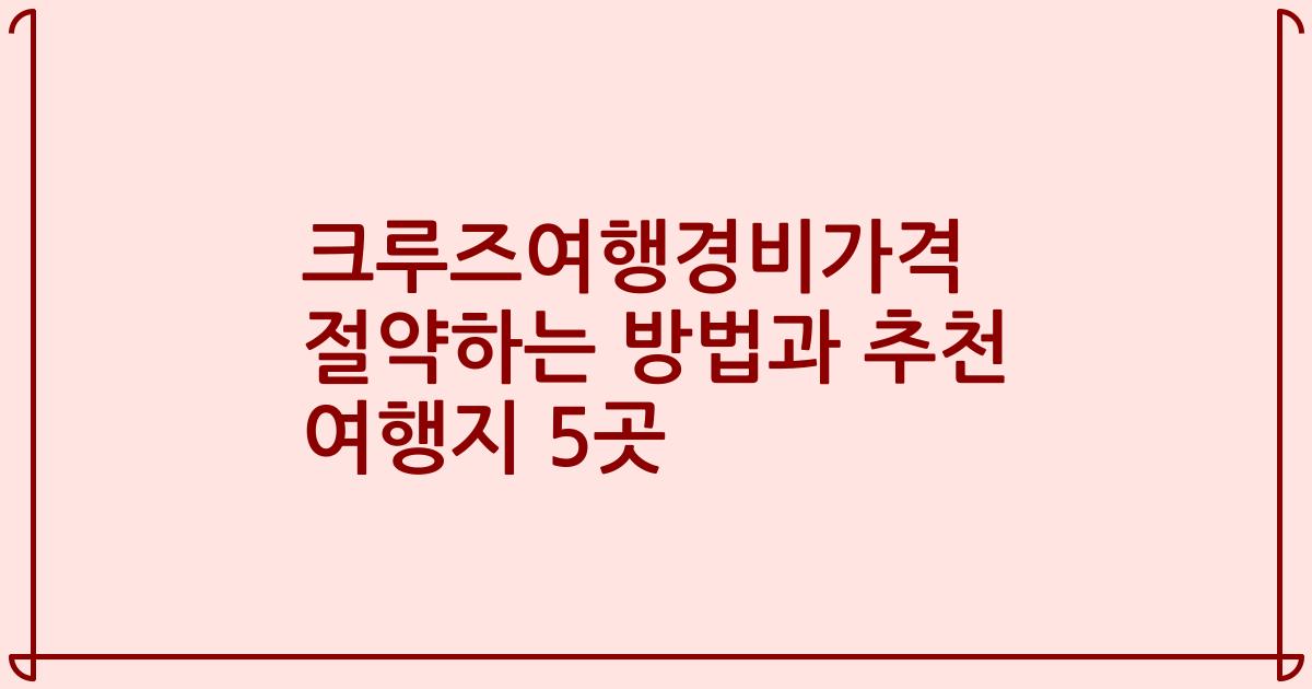크루즈여행경비가격 절약하는 방법과 추천 여행지 5곳