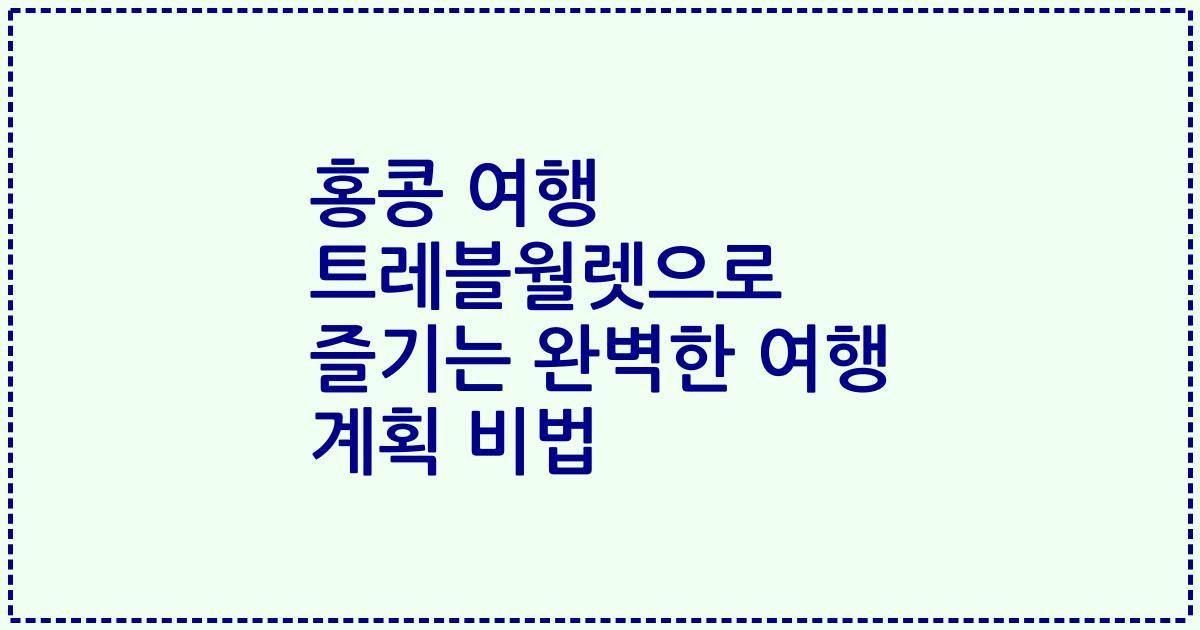홍콩 여행 트레블월렛으로 즐기는 완벽한 여행 계획 비법