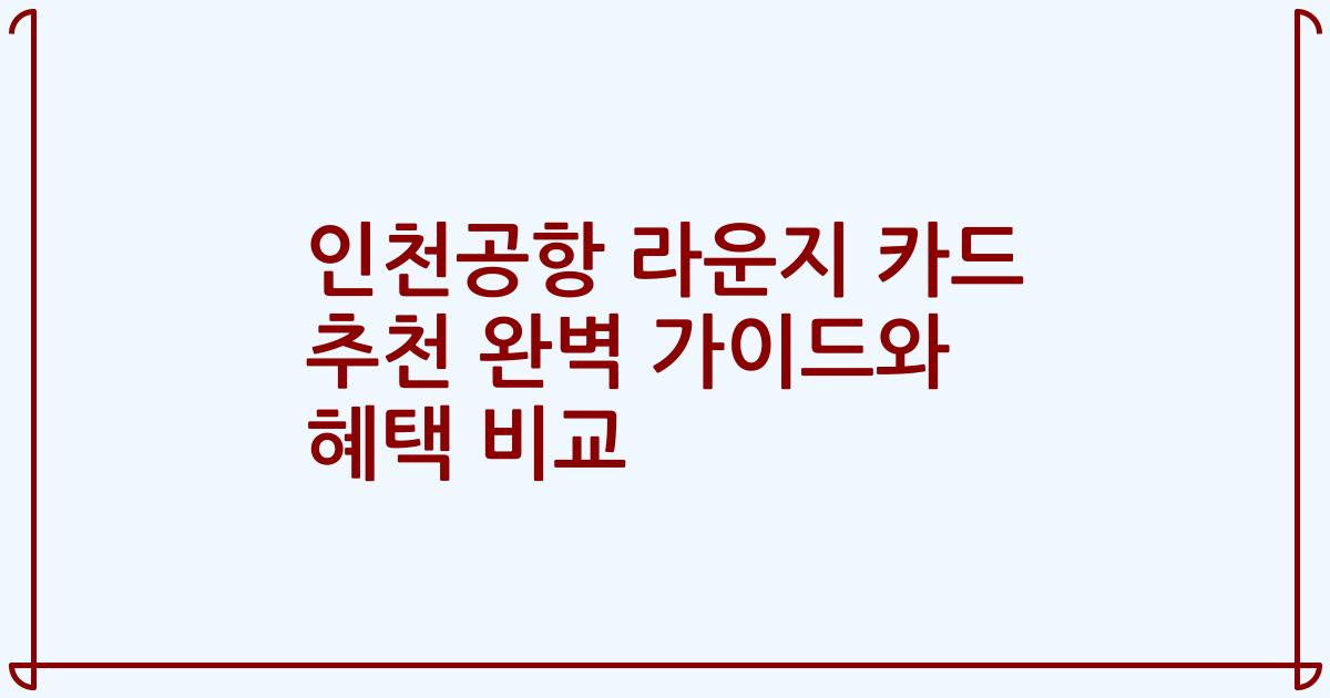 인천공항 라운지 카드 추천 완벽 가이드와 혜택 비교