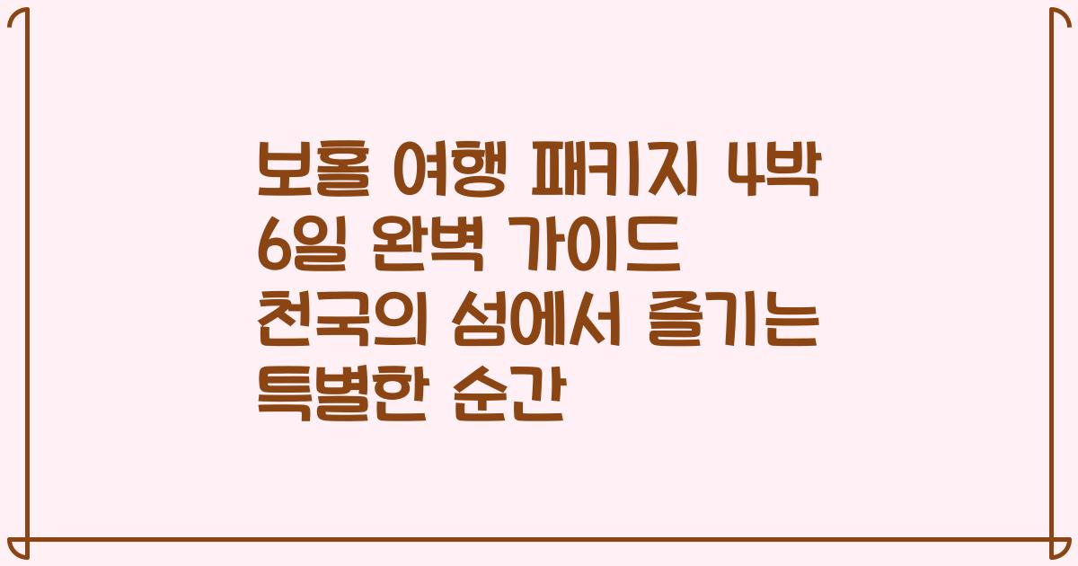 보홀 여행 패키지 4박 6일 완벽 가이드 천국의 섬에서 즐기는 특별한 순간