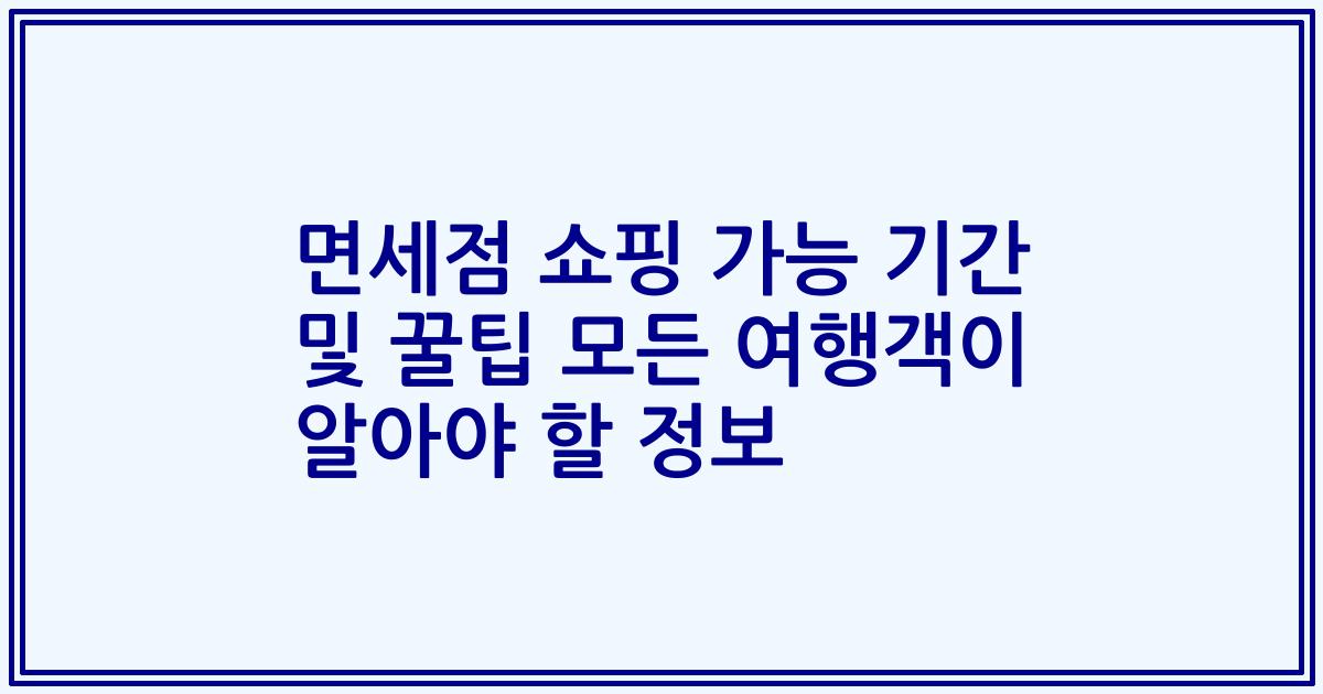 면세점 쇼핑 가능 기간 및 꿀팁 모든 여행객이 알아야 할 정보