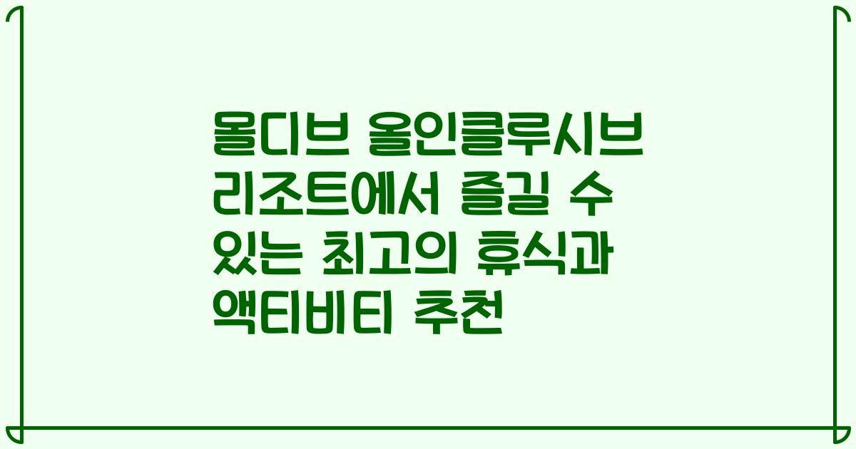 몰디브 올인클루시브 리조트에서 즐길 수 있는 최고의 휴식과 액티비티 추천