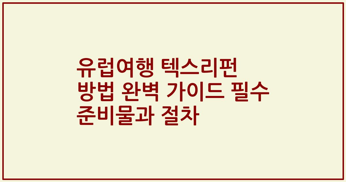 유럽여행 텍스리펀 방법 완벽 가이드 필수 준비물과 절차