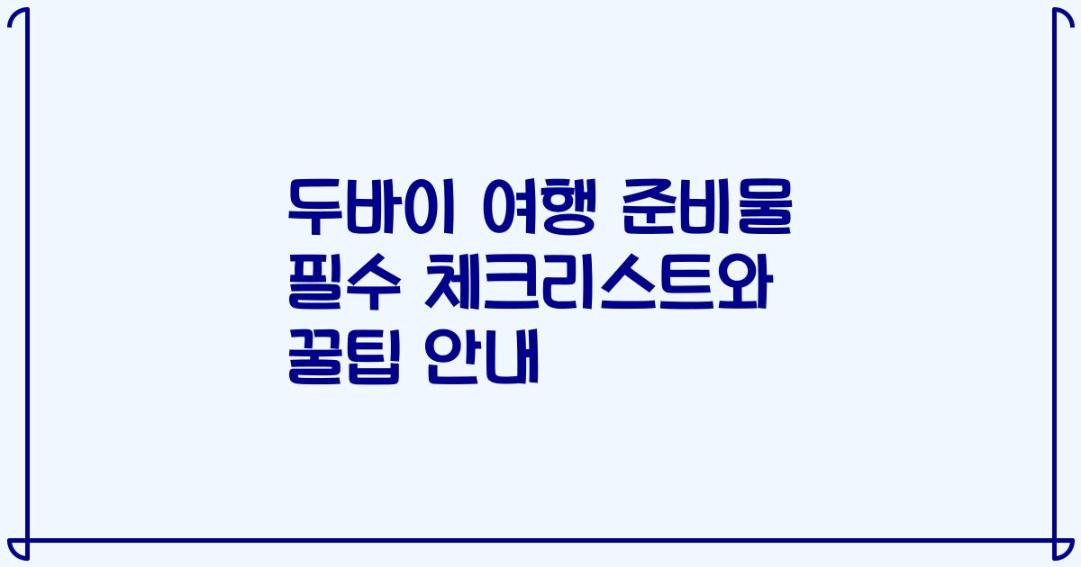 두바이 여행 준비물 필수 체크리스트와 꿀팁 안내