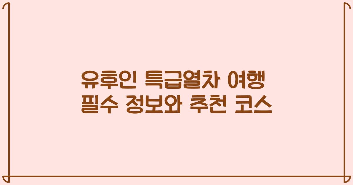 유후인 특급열차 여행 필수 정보와 추천 코스