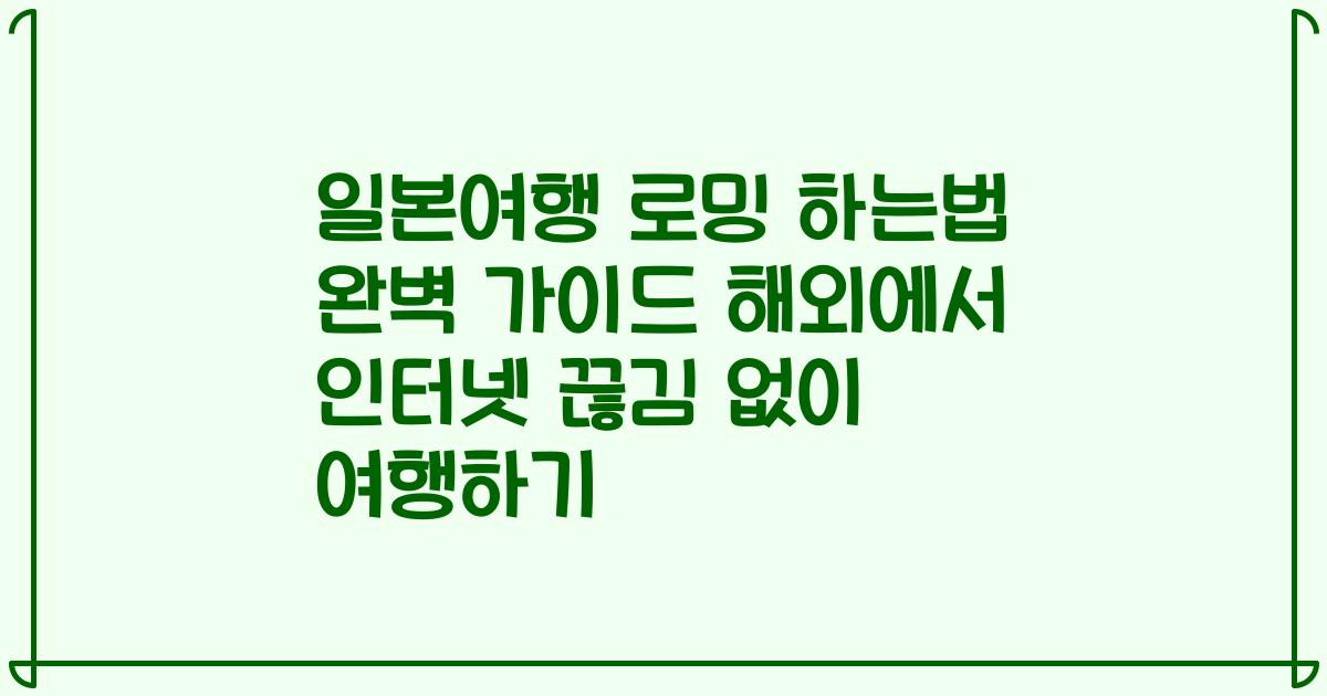 일본여행 로밍 하는법 완벽 가이드 해외에서 인터넷 끊김 없이 여행하기