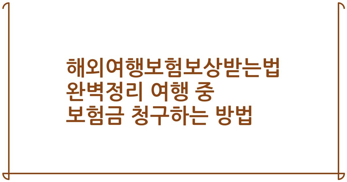 해외여행보험보상받는법 완벽정리 여행 중 보험금 청구하는 방법