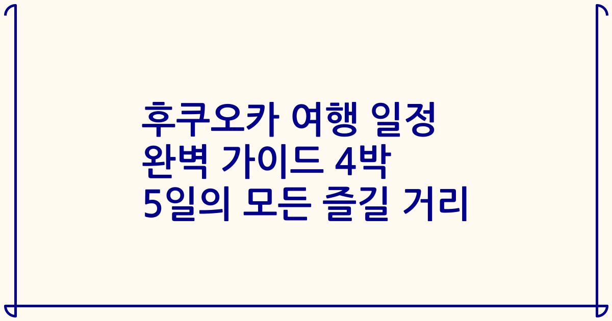 후쿠오카 여행 일정 완벽 가이드 4박 5일의 모든 즐길 거리