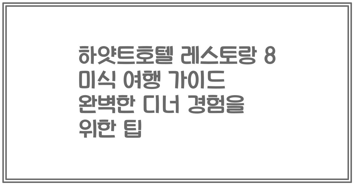 하얏트호텔 레스토랑 8 미식 여행 가이드 완벽한 디너 경험을 위한 팁
