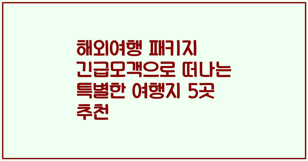 해외여행 패키지 긴급모객으로 떠나는 특별한 여행지 5곳 추천