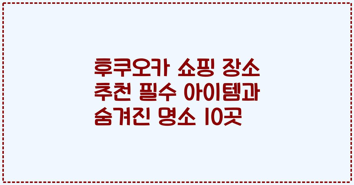 후쿠오카 쇼핑 장소 추천 필수 아이템과 숨겨진 명소 10곳