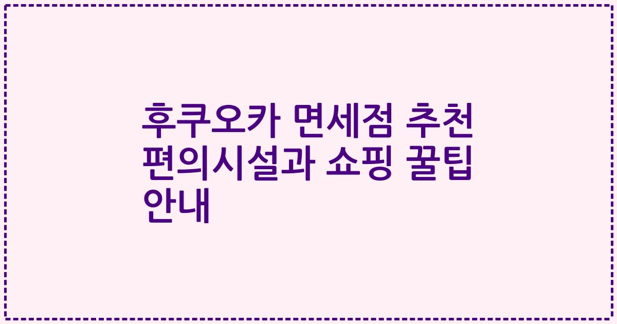 후쿠오카 면세점 추천 편의시설과 쇼핑 꿀팁 안내