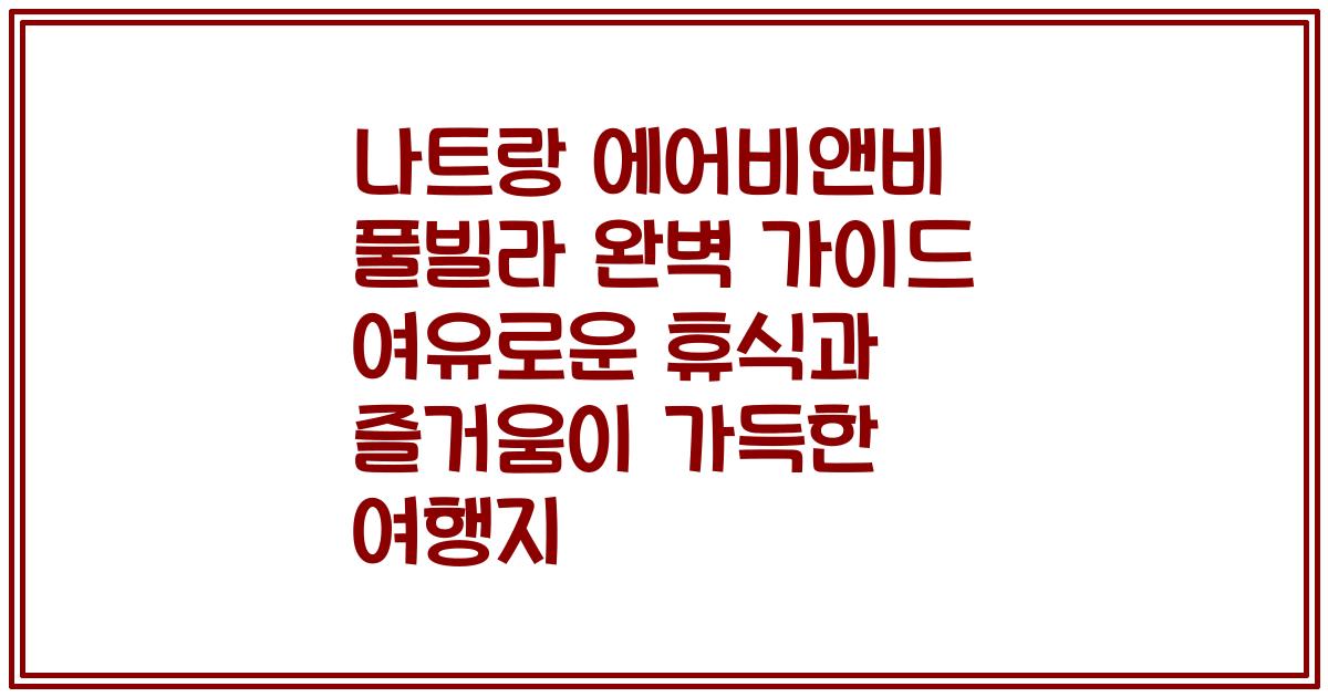나트랑 에어비앤비 풀빌라 완벽 가이드 여유로운 휴식과 즐거움이 가득한 여행지