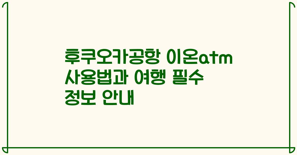 후쿠오카공항 이온atm 사용법과 여행 필수 정보 안내
