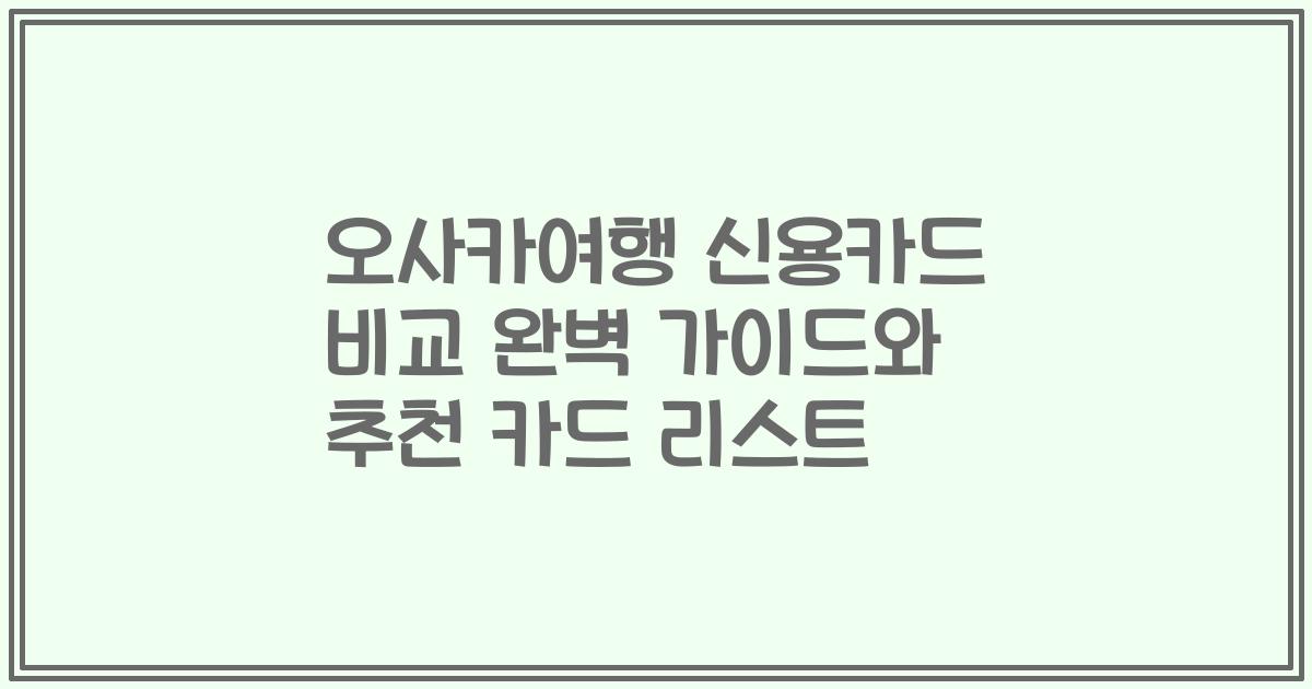 오사카여행 신용카드 비교 완벽 가이드와 추천 카드 리스트