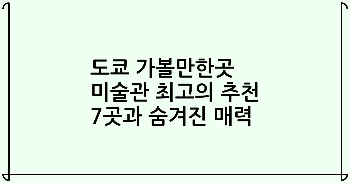 도쿄 가볼만한곳 미술관 최고의 추천 7곳과 숨겨진 매력