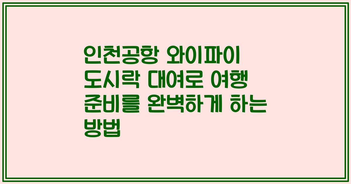 인천공항 와이파이 도시락 대여로 여행 준비를 완벽하게 하는 방법
