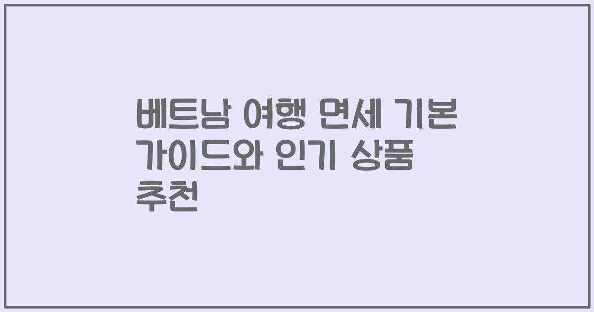베트남 여행 면세 기본 가이드와 인기 상품 추천