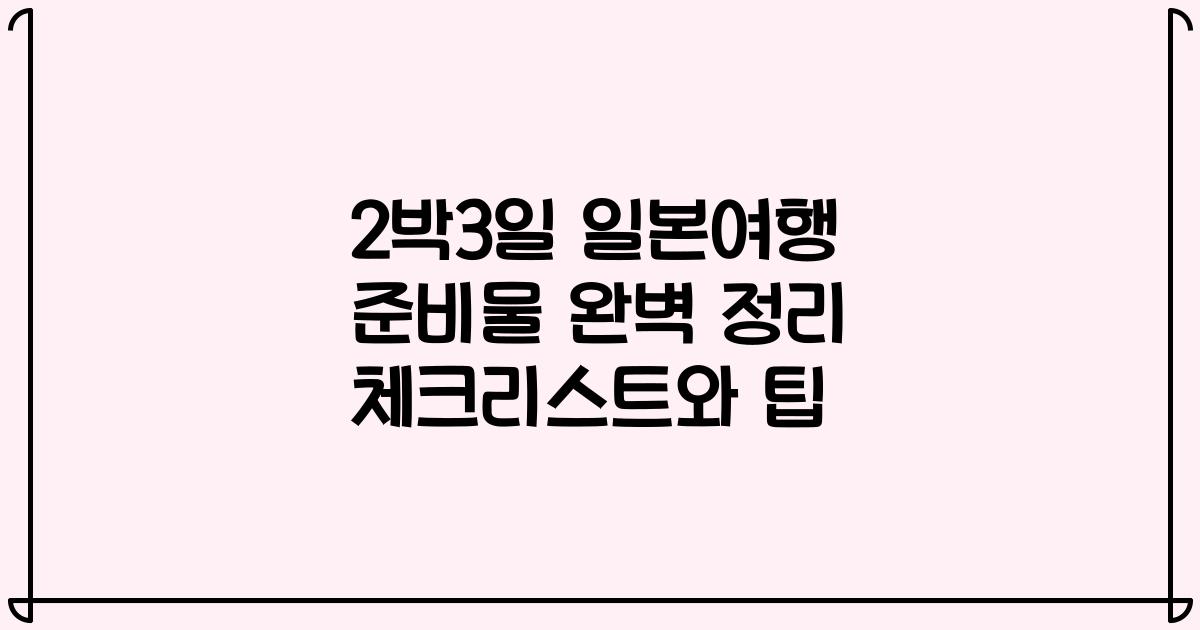 2박3일 일본여행 준비물 완벽 정리 체크리스트와 팁