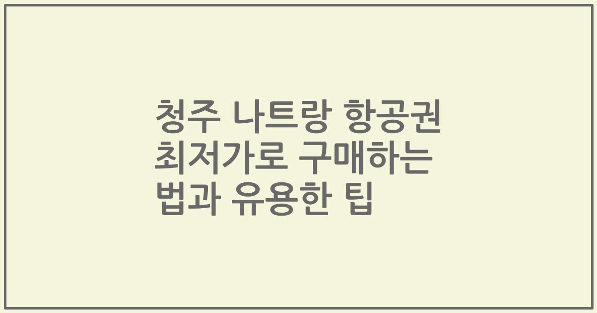 청주 나트랑 항공권 최저가로 구매하는 법과 유용한 팁