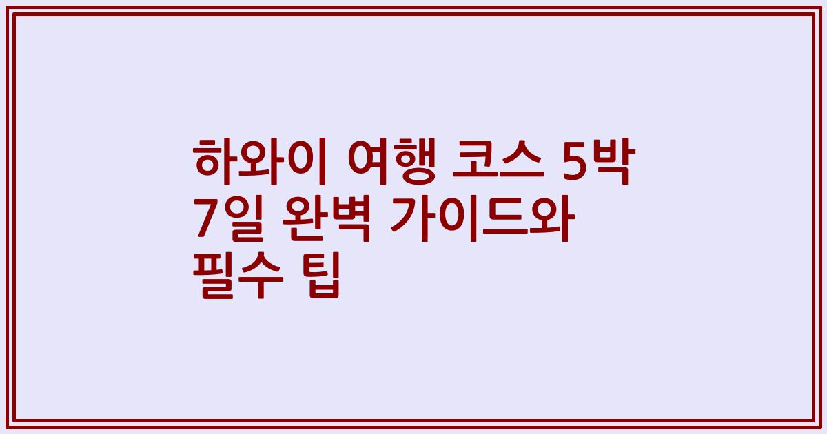 하와이 여행 코스 5박 7일 완벽 가이드와 필수 팁