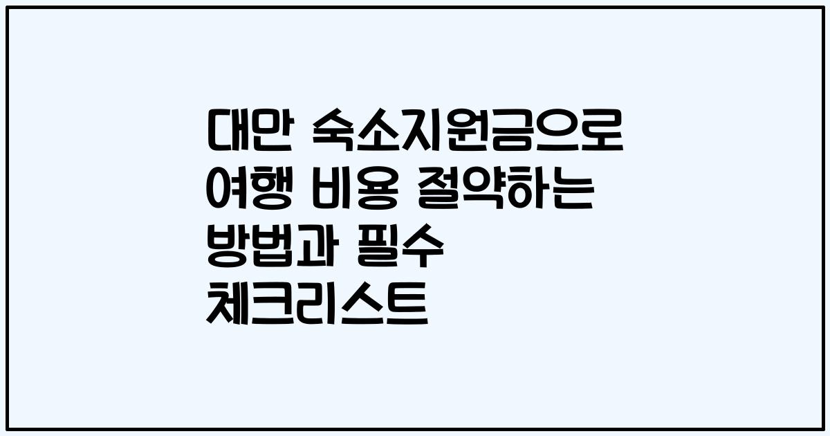대만 숙소지원금으로 여행 비용 절약하는 방법과 필수 체크리스트