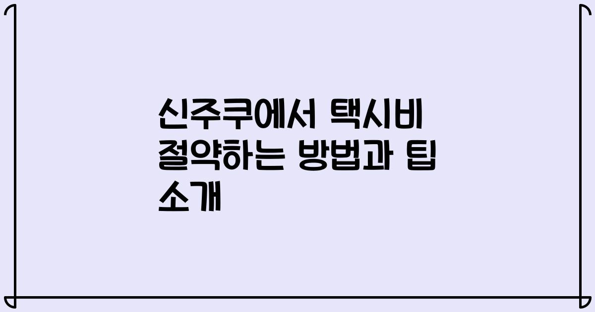 신주쿠에서 택시비 절약하는 방법과 팁 소개