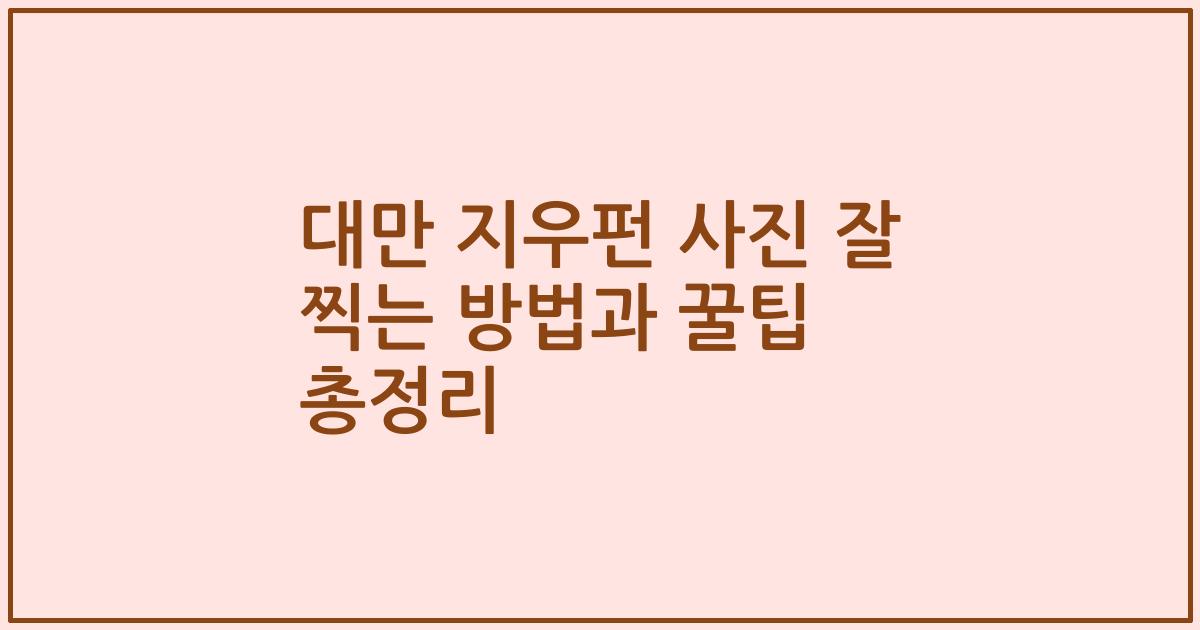 대만 지우펀 사진 잘 찍는 방법과 꿀팁 총정리