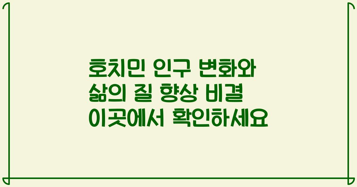 호치민 인구 변화와 삶의 질 향상 비결 이곳에서 확인하세요
