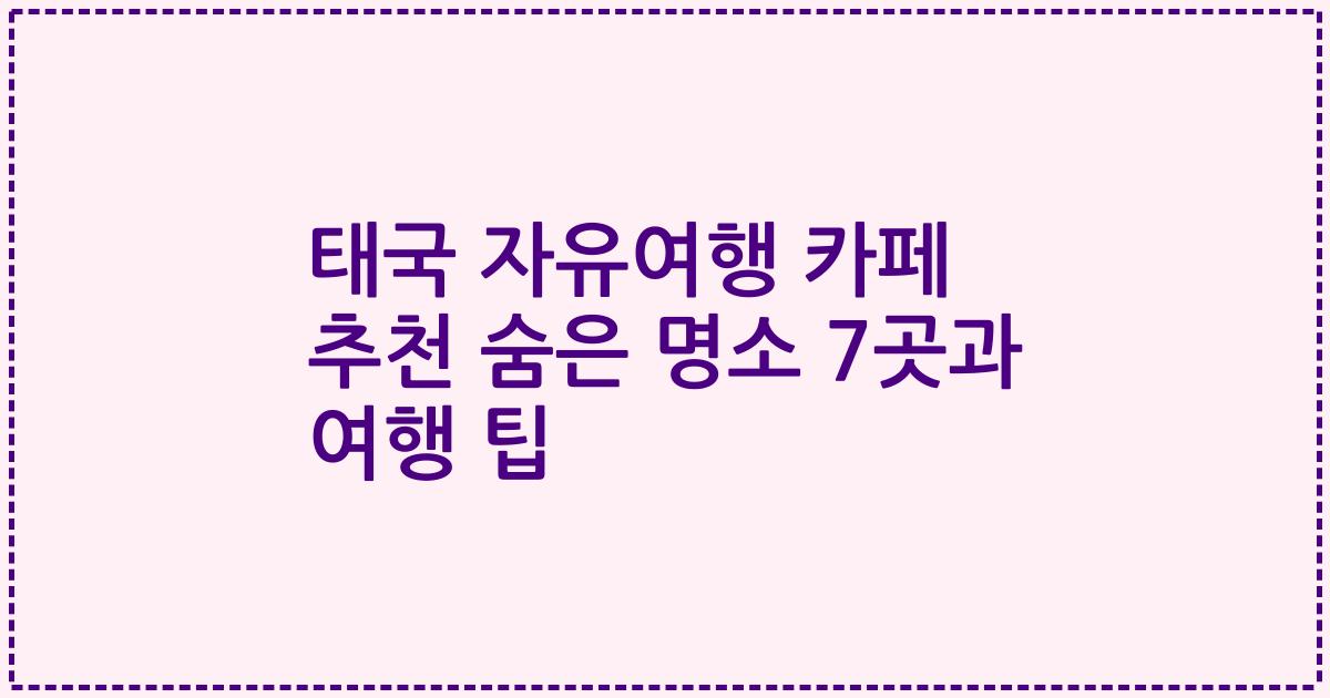 태국 자유여행 카페 추천 숨은 명소 7곳과 여행 팁