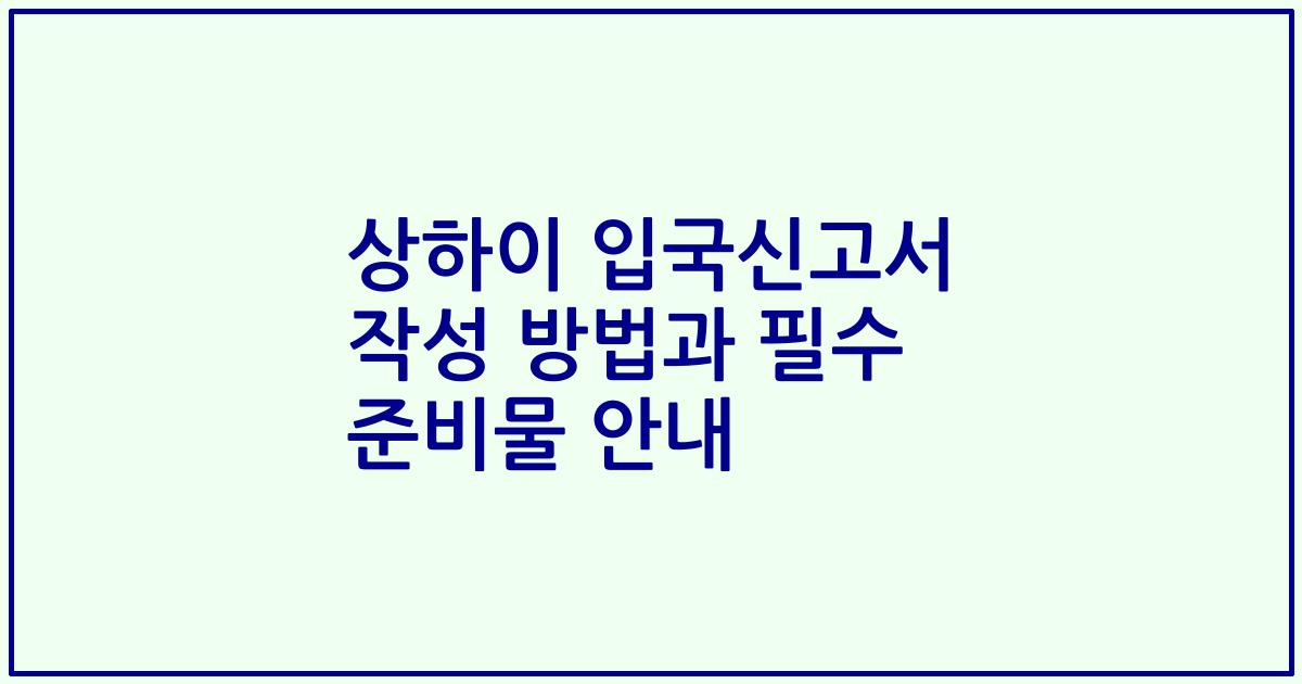 상하이 입국신고서 작성 방법과 필수 준비물 안내