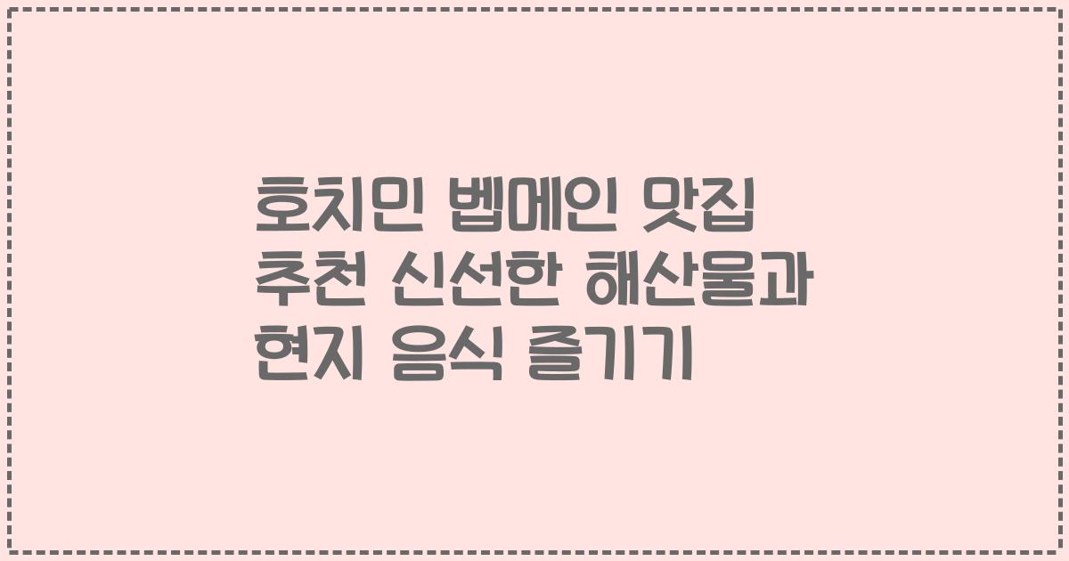호치민 벱메인 맛집 추천 신선한 해산물과 현지 음식 즐기기