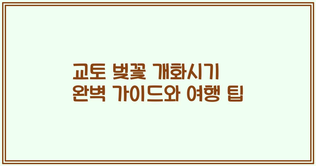 교토 벚꽃 개화시기 완벽 가이드와 여행 팁