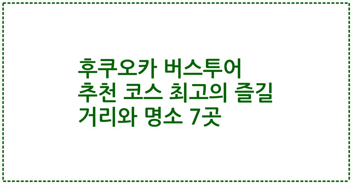 후쿠오카 버스투어 추천 코스 최고의 즐길 거리와 명소 7곳