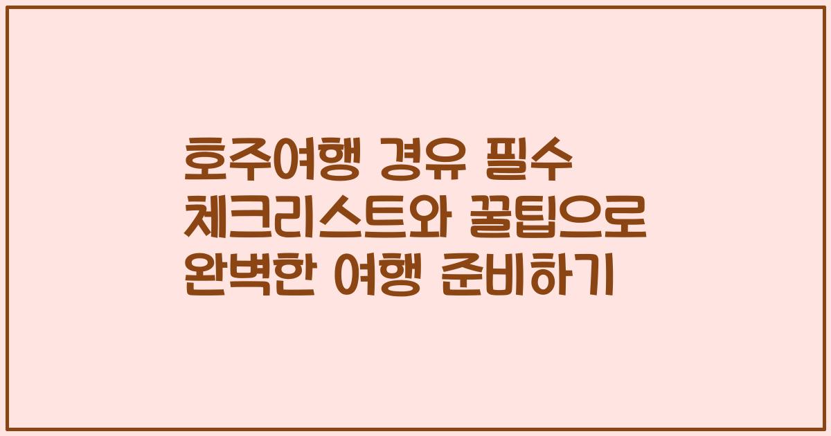 호주여행 경유 필수 체크리스트와 꿀팁으로 완벽한 여행 준비하기