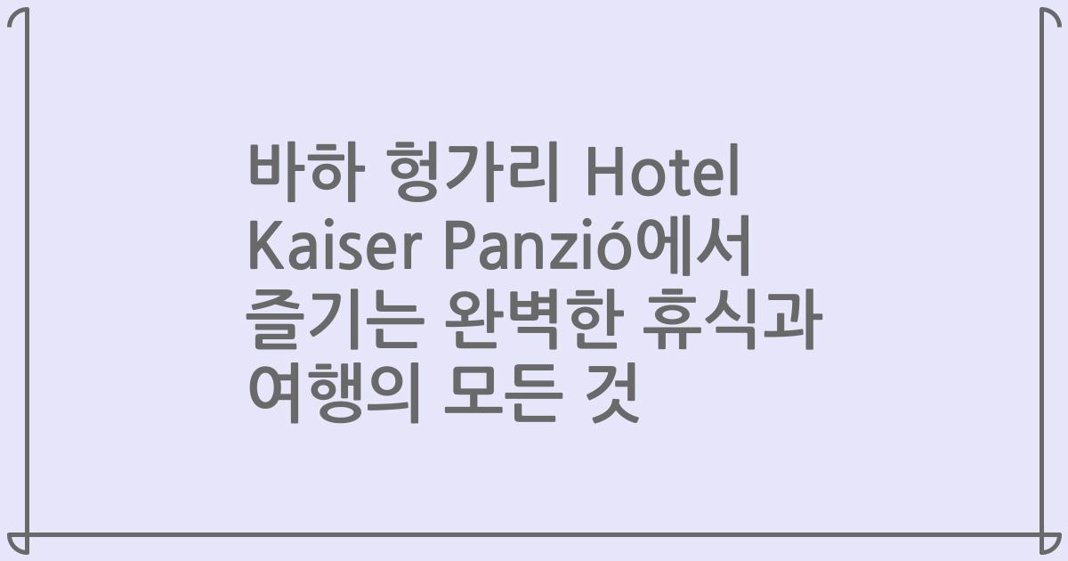바하 헝가리 Hotel Kaiser Panzió에서 즐기는 완벽한 휴식과 여행의 모든 것