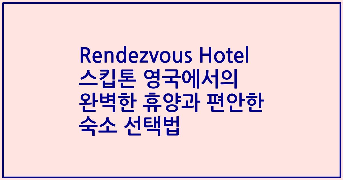 Rendezvous Hotel 스킵톤 영국에서의 완벽한 휴양과 편안한 숙소 선택법
