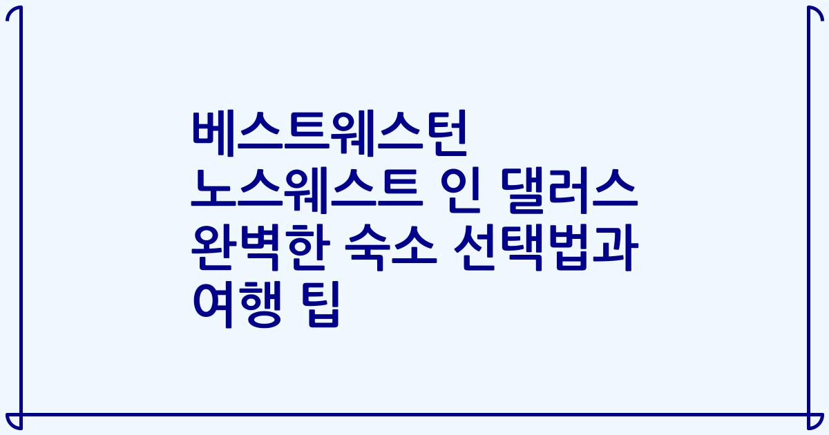 베스트웨스턴 노스웨스트 인 댈러스 완벽한 숙소 선택법과 여행 팁