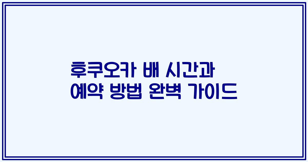 후쿠오카 배 시간과 예약 방법 완벽 가이드
