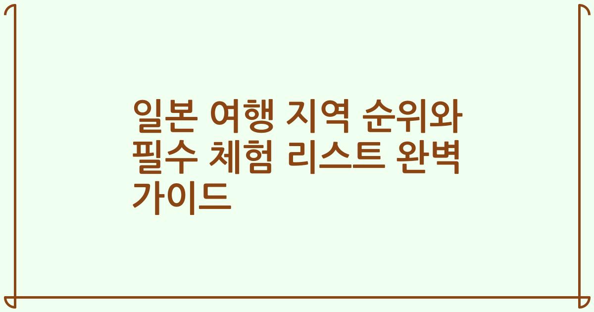 일본 여행 지역 순위와 필수 체험 리스트 완벽 가이드