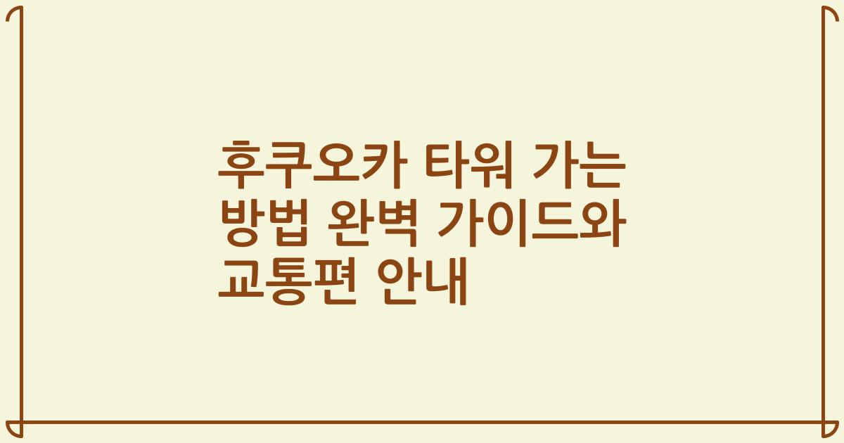 후쿠오카 타워 가는 방법 완벽 가이드와 교통편 안내